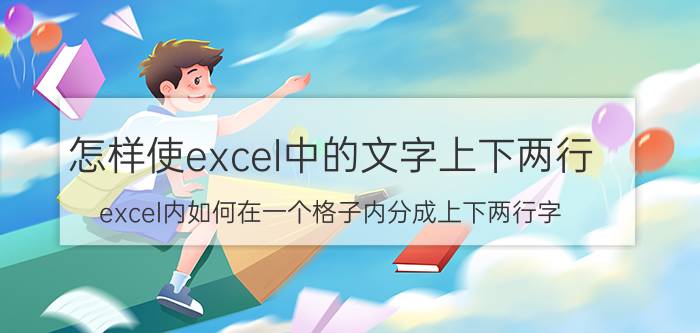 怎样使excel中的文字上下两行 excel内如何在一个格子内分成上下两行字？